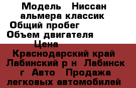  › Модель ­ Ниссан  альмера классик › Общий пробег ­ 160 000 › Объем двигателя ­ 1 600 › Цена ­ 320 000 - Краснодарский край, Лабинский р-н, Лабинск г. Авто » Продажа легковых автомобилей   